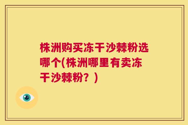 株洲购买冻干沙棘粉选哪个(株洲哪里有卖冻干沙棘粉？)