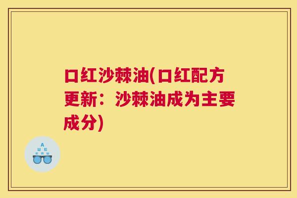 口红沙棘油(口红配方更新：沙棘油成为主要成分)