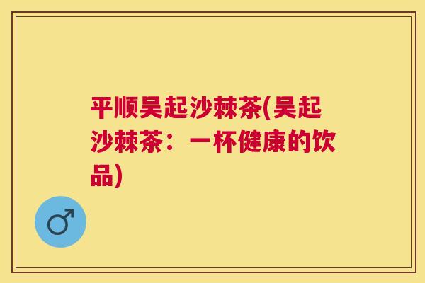 平顺吴起沙棘茶(吴起沙棘茶：一杯健康的饮品)