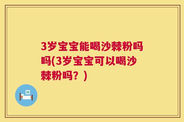 3岁宝宝能喝沙棘粉吗吗(3岁宝宝可以喝沙棘粉吗？)
