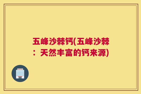 五峰沙棘钙(五峰沙棘：天然丰富的钙来源)