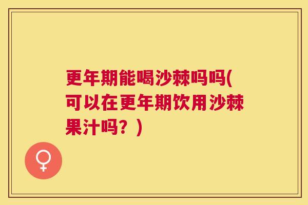 能喝沙棘吗吗(可以在饮用沙棘果汁吗?) 能喝沙棘吗吗(可以在饮用沙棘果汁吗?)