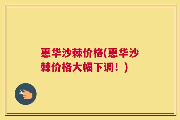 惠华沙棘价格(惠华沙棘价格大幅下调！)