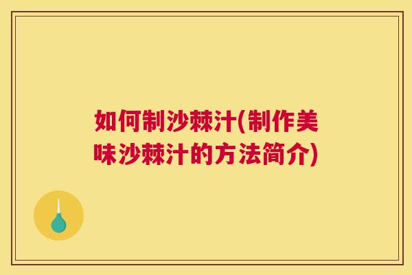 如何制沙棘汁(制作美味沙棘汁的方法简介)