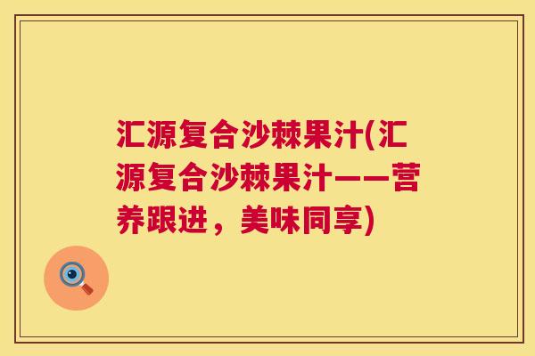 汇源复合沙棘果汁(汇源复合沙棘果汁——营养跟进，美味同享)