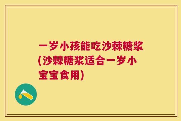 一岁小孩能吃沙棘糖浆(沙棘糖浆适合一岁小宝宝食用)