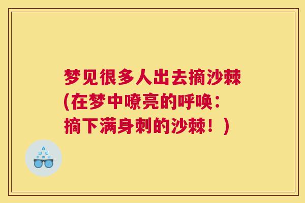 梦见很多人出去摘沙棘(在梦中嘹亮的呼唤：摘下满身刺的沙棘！)