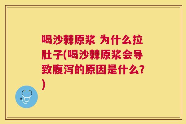 喝沙棘原浆 为什么拉肚子(喝沙棘原浆会导致腹泻的原因是什么？)