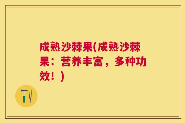 成熟沙棘果(成熟沙棘果:营养丰富,多种功效!) 成熟沙棘果(成熟沙棘果:营养丰富,多种功效!)