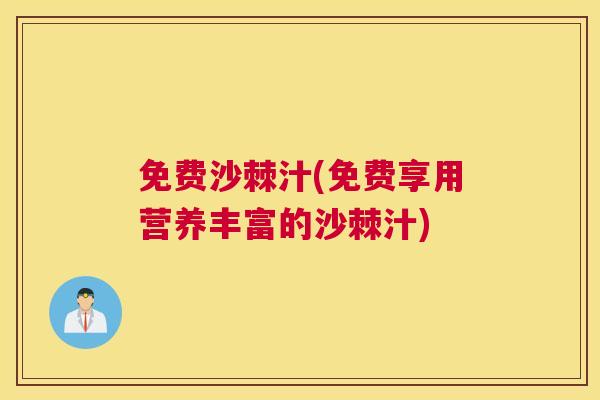免费沙棘汁(免费享用营养丰富的沙棘汁)