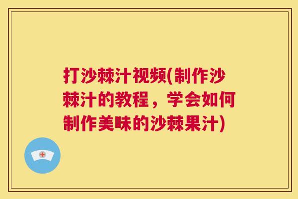 打沙棘汁视频(制作沙棘汁的教程，学会如何制作美味的沙棘果汁)