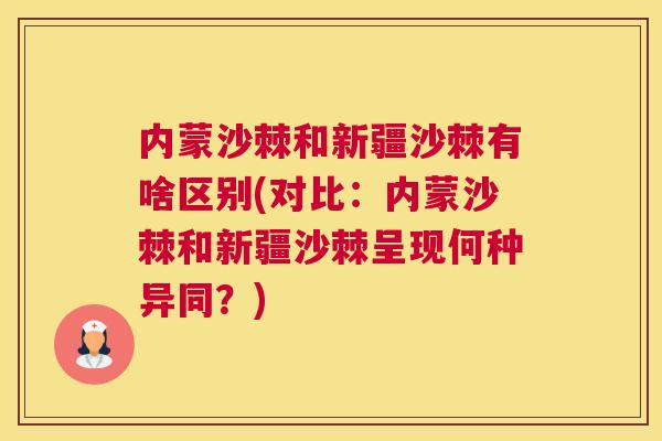 内蒙沙棘和新疆沙棘有啥区别(对比:内蒙沙棘和新疆沙棘呈现何种异同?)