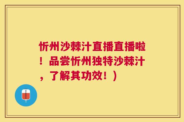 忻州沙棘汁直播直播啦！品尝忻州独特沙棘汁，了解其功效！)
