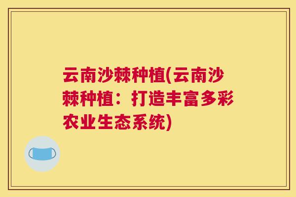 云南沙棘种植(云南沙棘种植:打造丰富多彩农业生态系统) 云南沙棘种植(云南沙棘种植:打造丰富多彩农业生态系统)