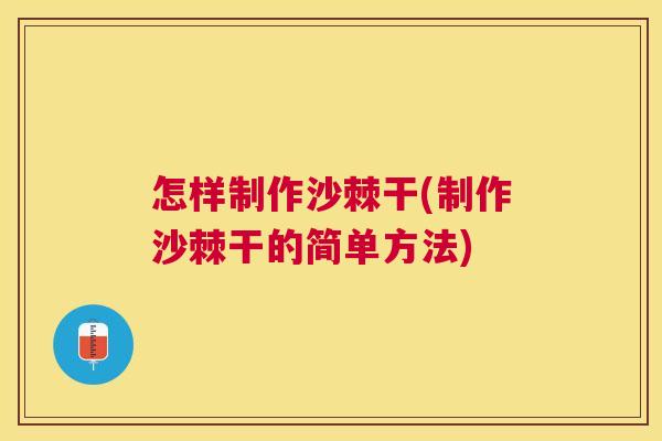 怎样制作沙棘干(制作沙棘干的简单方法)