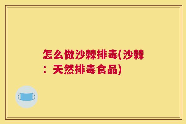 怎么做沙棘排毒(沙棘：天然排毒食品)