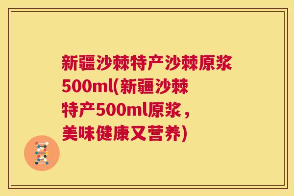 新疆沙棘特产沙棘原浆500ml(新疆沙棘特产500ml原浆，美味健康又营养)