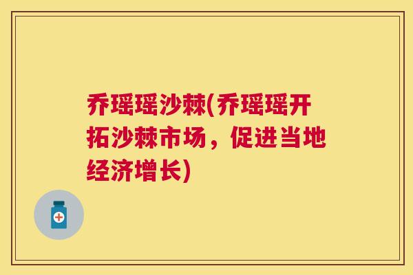 乔瑶瑶沙棘(乔瑶瑶开拓沙棘市场,促进当地经济增长) 乔瑶瑶沙棘(乔瑶瑶开拓沙棘市场,促进当地经济增长)
