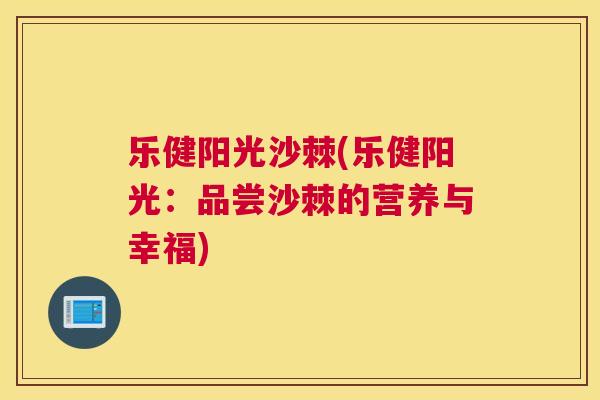乐健阳光沙棘(乐健阳光：品尝沙棘的营养与幸福)
