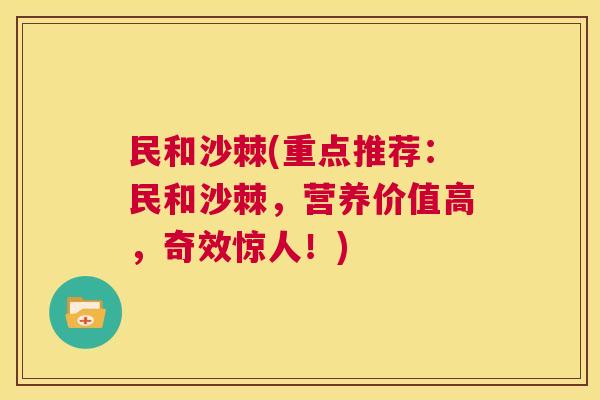 民和沙棘(重点推荐：民和沙棘，营养价值高，奇效惊人！)