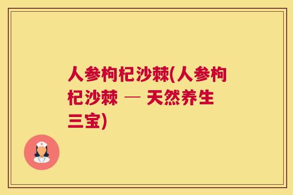 人参枸杞沙棘(人参枸杞沙棘 ─ 天然养生三宝)