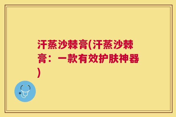 汗蒸沙棘膏(汗蒸沙棘膏：一款有效护肤神器)