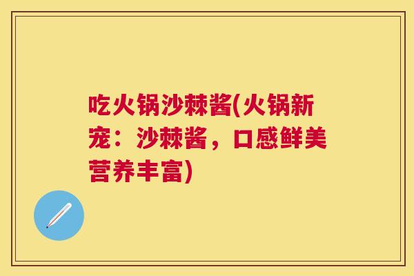 吃火锅沙棘酱(火锅新宠:沙棘酱,口感鲜美营养丰富)