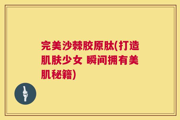 完美沙棘胶原肽(打造少女 瞬间拥有美肌秘籍) 完美沙棘胶原肽(打造少女 瞬间拥有美肌秘籍)