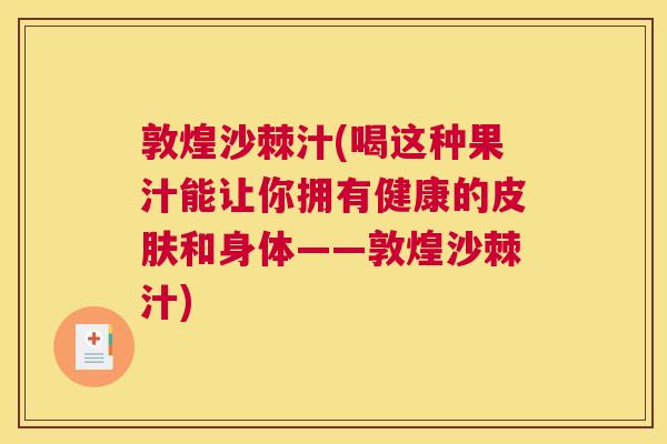 敦煌沙棘汁(喝这种果汁能让你拥有健康的皮肤和身体——敦煌沙棘汁)