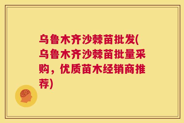 乌鲁木齐沙棘苗批发(乌鲁木齐沙棘苗批量采购，优质苗木经销商推荐)