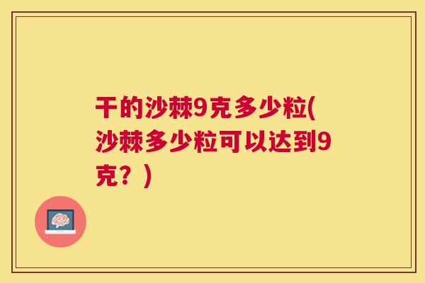干的沙棘9克多少粒(沙棘多少粒可以达到9克？)