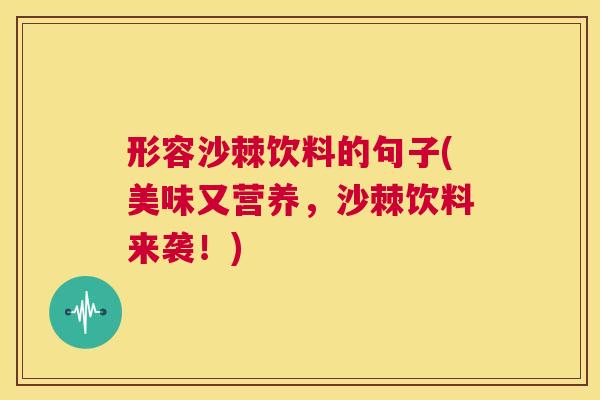 形容沙棘饮料的句子(美味又营养，沙棘饮料来袭！)