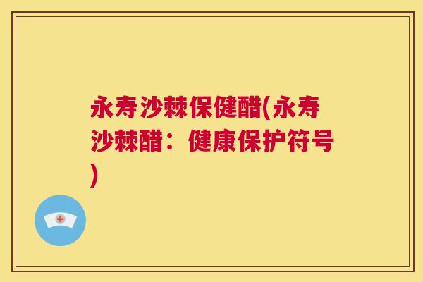 永寿沙棘保健醋(永寿沙棘醋：健康保护符号)