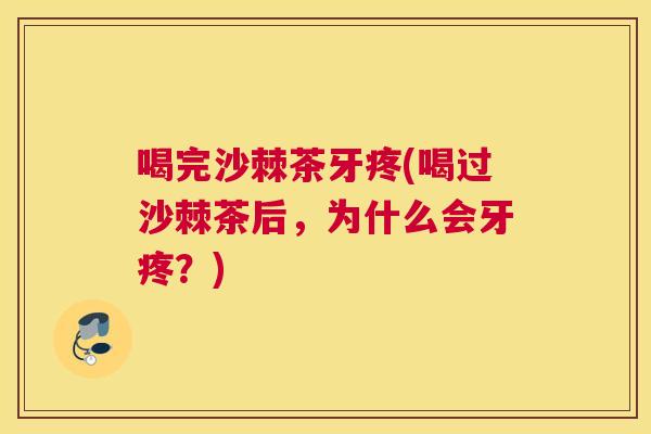 喝完沙棘茶牙疼(喝过沙棘茶后，为什么会牙疼？)