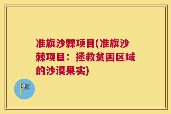 准旗沙棘项目(准旗沙棘项目:拯救贫困区域的沙漠果实) 准旗沙棘项目(准旗沙棘项目:拯救贫困区域的沙漠果实)