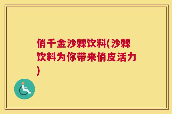 俏千金沙棘饮料(沙棘饮料为你带来俏皮活力)
