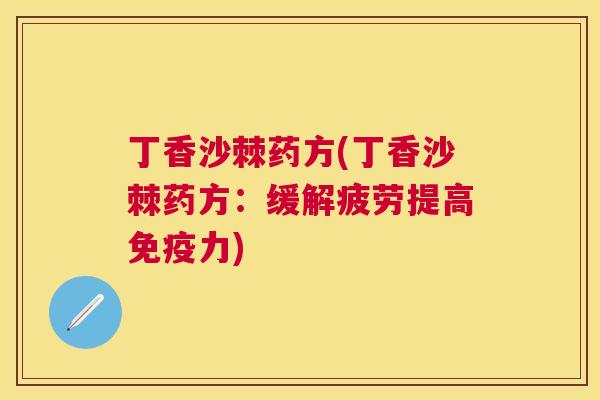 丁香沙棘药方(丁香沙棘药方:缓解疲劳提高免疫力)
