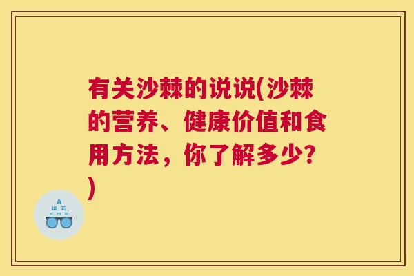 有关沙棘的说说(沙棘的营养、健康价值和食用方法，你了解多少？)