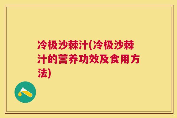 冷极沙棘汁(冷极沙棘汁的营养功效及食用方法)