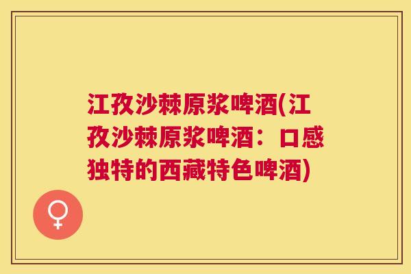 江孜沙棘原浆啤酒(江孜沙棘原浆啤酒:口感独特的西藏特色啤酒)