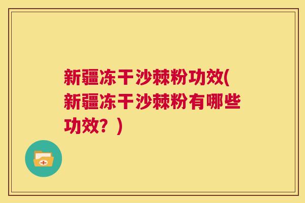 新疆冻干沙棘粉功效(新疆冻干沙棘粉有哪些功效？)
