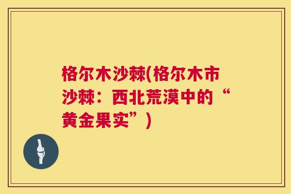 格尔木沙棘(格尔木市沙棘:西北荒漠中的“黄金果实”) 格尔木沙棘(格尔木市沙棘:西北荒漠中的“黄金果实”)