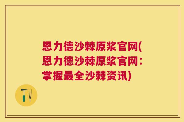 恩力德沙棘原浆官网(恩力德沙棘原浆官网：掌握最全沙棘资讯)