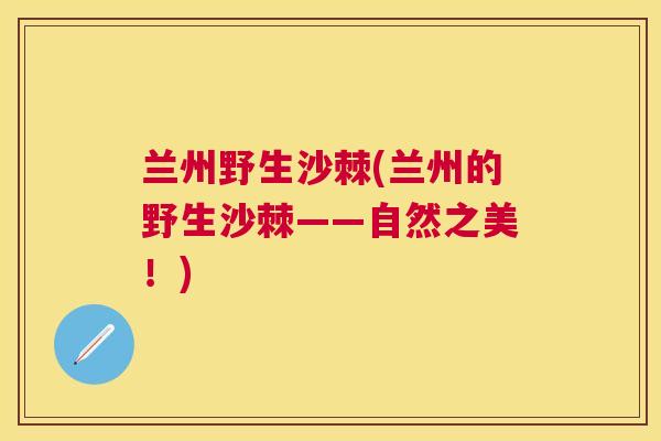 兰州野生沙棘(兰州的野生沙棘——自然之美！)