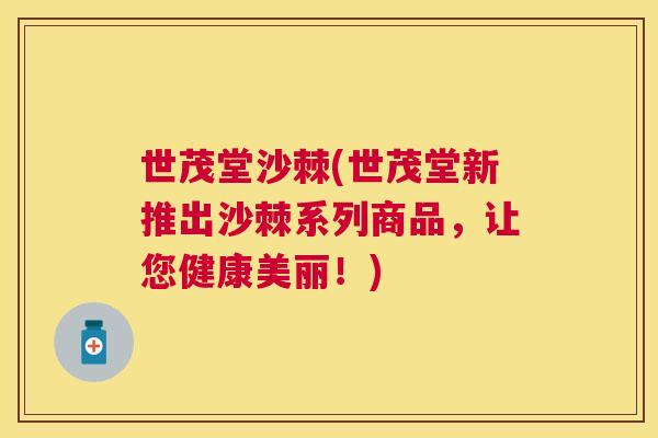 世茂堂沙棘(世茂堂新推出沙棘系列商品，让您健康美丽！)