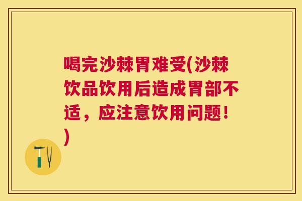 喝完沙棘胃难受(沙棘饮品饮用后造成胃部不适，应注意饮用问题！)