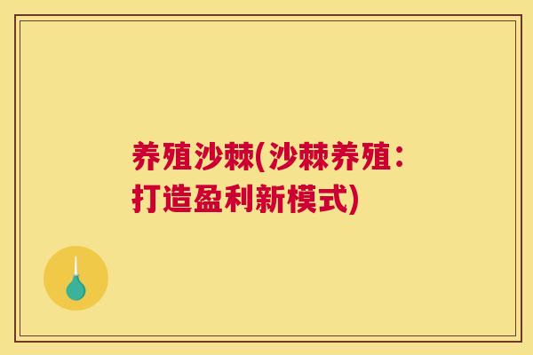 养殖沙棘(沙棘养殖：打造盈利新模式)