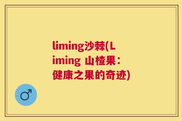 liming沙棘(Liming 山楂果:健康之果的奇迹) liming沙棘(Liming 山楂果:健康之果的奇迹)