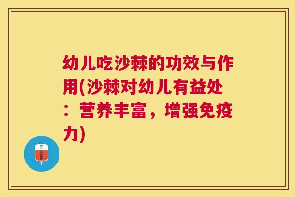 幼儿吃沙棘的功效与作用(沙棘对幼儿有益处：营养丰富，增强免疫力)