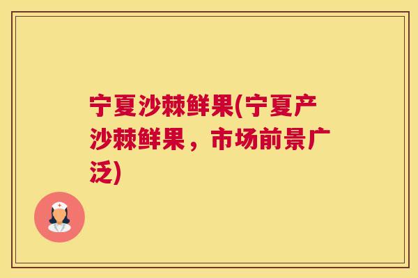 宁夏沙棘鲜果(宁夏产沙棘鲜果，市场前景广泛)